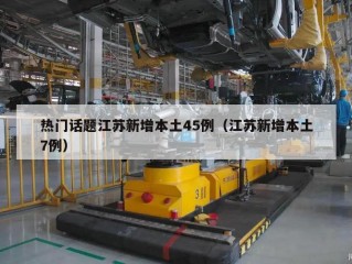 热门话题江苏新增本土45例（江苏新增本土7例）