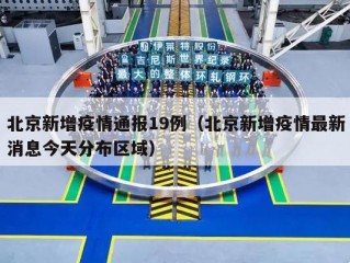 北京新增疫情通报19例（北京新增疫情最新消息今天分布区域）