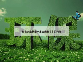 包含大连新增一本土病例㊙️的词条
