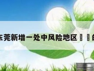 关于东莞新增一处中风险地区㊙️的信息