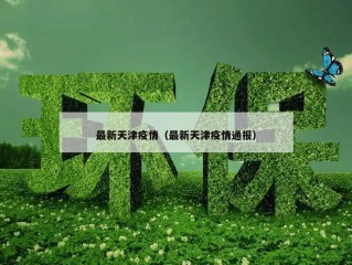 最新天津疫情（最新天津疫情通报）