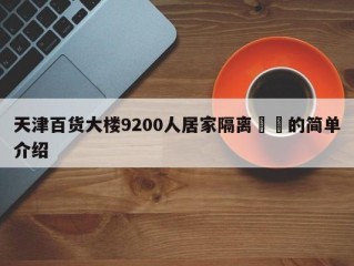 天津百货大楼9200人居家隔离㊙️的简单介绍