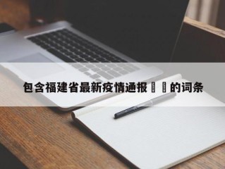 包含福建省最新疫情通报㊙️的词条