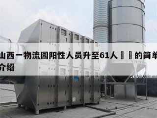 山西一物流园阳性人员升至61人㊙️的简单介绍