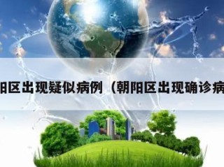 朝阳区出现疑似病例（朝阳区出现确诊病例）