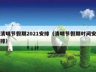 清明节假期2021安排（清明节假期时间安排）