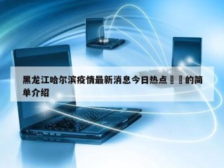 黑龙江哈尔滨疫情最新消息今日热点㊙️的简单介绍